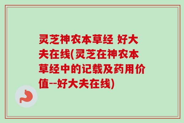 灵芝神农本草经 好大夫在线(灵芝在神农本草经中的记载及药用价值--好大夫在线)