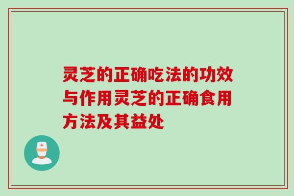 灵芝的正确吃法的功效与作用灵芝的正确食用方法及其益处