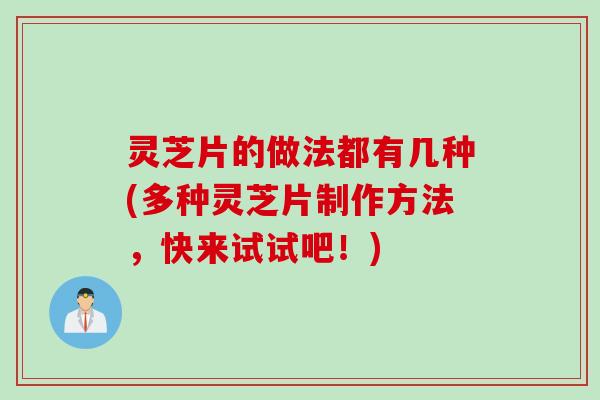 灵芝片的做法都有几种(多种灵芝片制作方法，快来试试吧！)