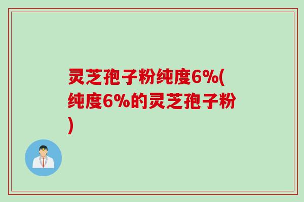 灵芝孢子粉纯度6%(纯度6%的灵芝孢子粉) 灵芝孢子粉纯度6%(纯度6%的灵芝孢子粉)