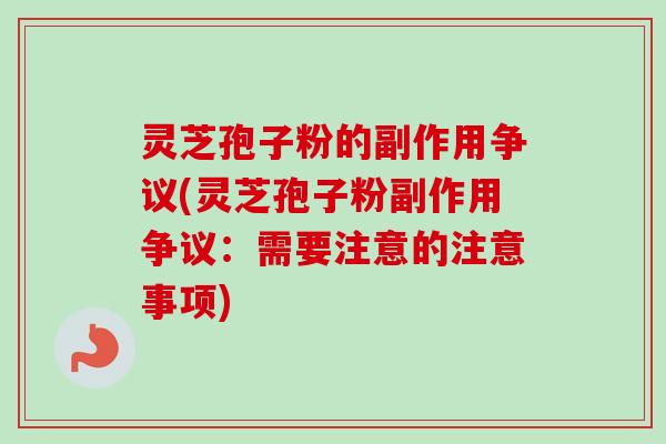 灵芝孢子粉的副作用争议(灵芝孢子粉副作用争议：需要注意的注意事项)