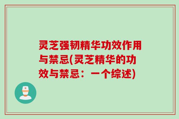 灵芝强韧精华功效作用与禁忌(灵芝精华的功效与禁忌:一个综述) 灵芝强韧精华功效作用与禁忌(灵芝精华的功效与禁忌:一个综述)