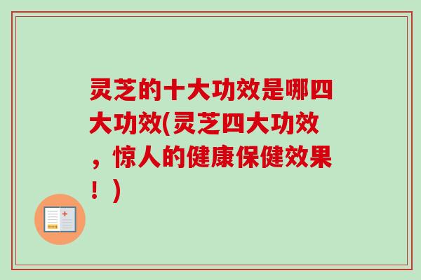 灵芝的十大功效是哪四大功效(灵芝四大功效，惊人的健康保健效果！)