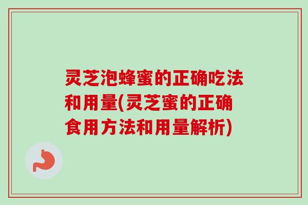灵芝泡蜂蜜的正确吃法和用量(灵芝蜜的正确食用方法和用量解析)