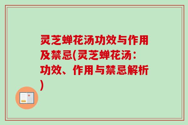 灵芝蝉花汤功效与作用及禁忌(灵芝蝉花汤：功效、作用与禁忌解析)