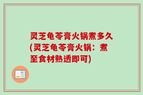 灵芝龟苓膏火锅煮多久(灵芝龟苓膏火锅：煮至食材熟透即可)