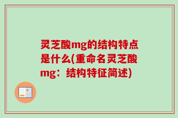 灵芝酸mg的结构特点是什么(重命名灵芝酸mg：结构特征简述)