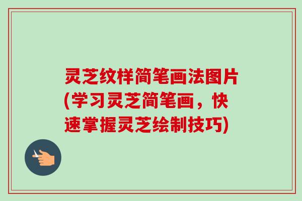 灵芝纹样简笔画法图片(学习灵芝简笔画,快速掌握灵芝绘制技巧) 灵芝纹样简笔画法图片(学习灵芝简笔画,快速掌握灵芝绘制技巧)