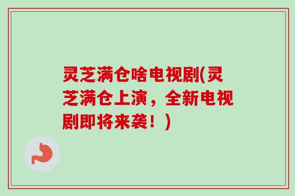 灵芝满仓啥电视剧(灵芝满仓上演,全新电视剧即将来袭!) 灵芝满仓啥电视剧(灵芝满仓上演,全新电视剧即将来袭!)