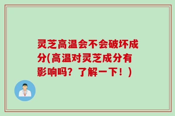 灵芝高温会不会破坏成分(高温对灵芝成分有影响吗？了解一下！)