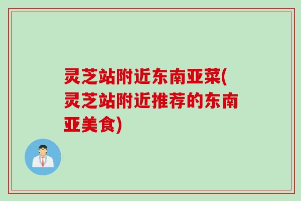 灵芝站附近东南亚菜(灵芝站附近推荐的东南亚美食)