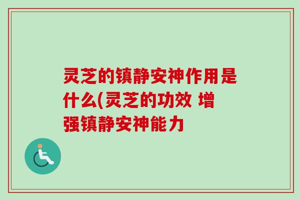 灵芝的镇静安神作用是什么(灵芝的功效 增强镇静安神能力