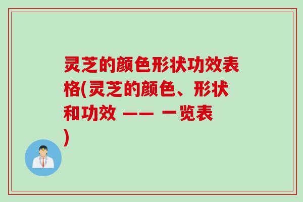 灵芝的颜色形状功效表格(灵芝的颜色、形状和功效 —— 一览表)