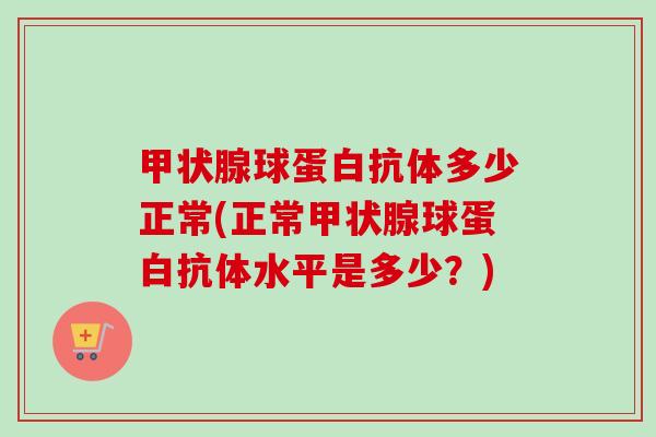 甲状腺球蛋白抗体多少正常(正常甲状腺球蛋白抗体水平是多少？)