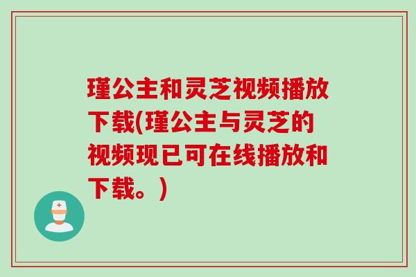 瑾公主和灵芝视频播放下载(瑾公主与灵芝的视频现已可在线播放和下载。)