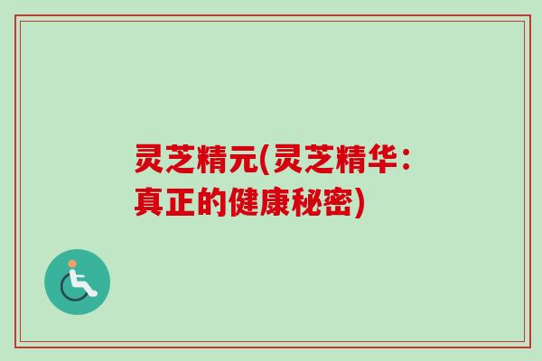 灵芝精元(灵芝精华：真正的健康秘密)