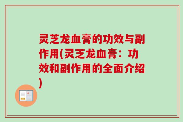 灵芝龙血膏的功效与副作用(灵芝龙血膏：功效和副作用的全面介绍)