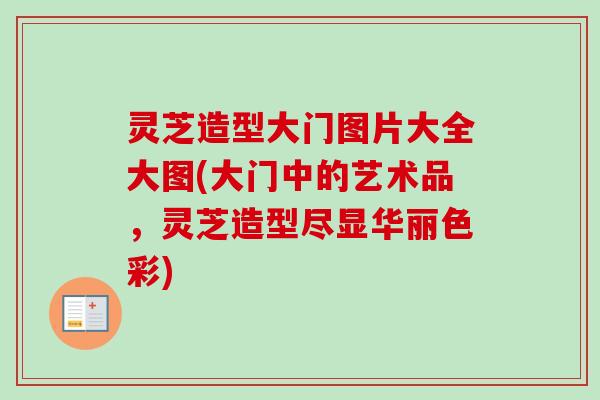 灵芝造型大门图片大全大图(大门中的艺术品，灵芝造型尽显华丽色彩)