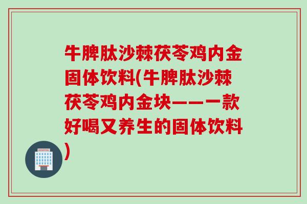 牛脾肽沙棘茯苓鸡内金固体饮料(牛脾肽沙棘茯苓鸡内金块——一款好喝又养生的固体饮料) 牛脾肽沙棘茯苓鸡内金固体饮料(牛脾肽沙棘茯苓鸡内金块——一款好喝又养生的固体饮料)