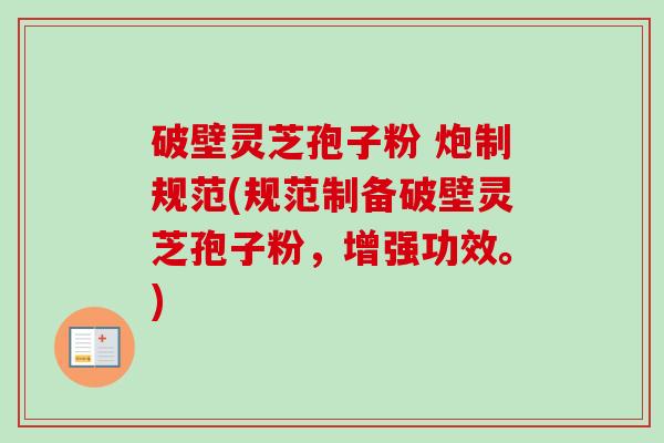 破壁灵芝孢子粉 炮制规范(规范制备破壁灵芝孢子粉，增强功效。)