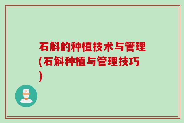 石斛的种植技术与管理(石斛种植与管理技巧) 石斛的种植技术与管理(石斛种植与管理技巧)