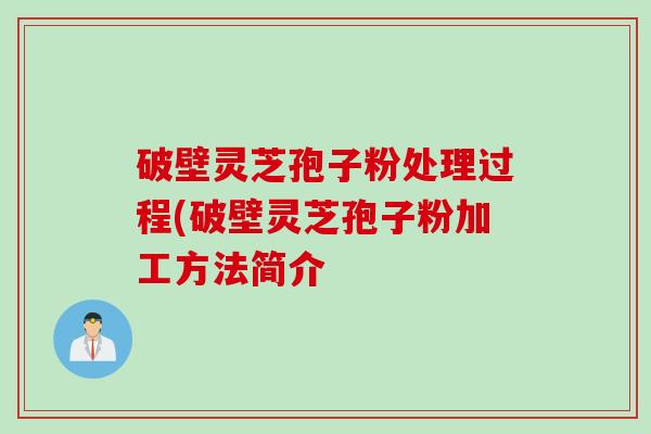 破壁灵芝孢子粉处理过程(破壁灵芝孢子粉加工方法简介