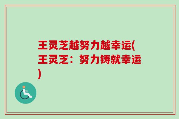 王灵芝越努力越幸运(王灵芝:努力铸就幸运) 王灵芝越努力越幸运(王灵芝:努力铸就幸运)