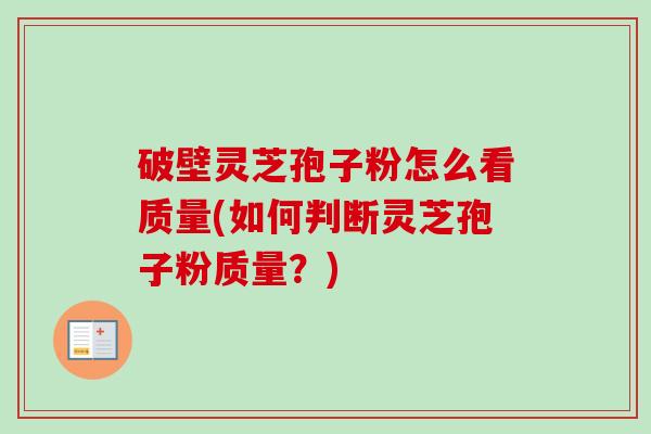 破壁灵芝孢子粉怎么看质量(如何判断灵芝孢子粉质量？)