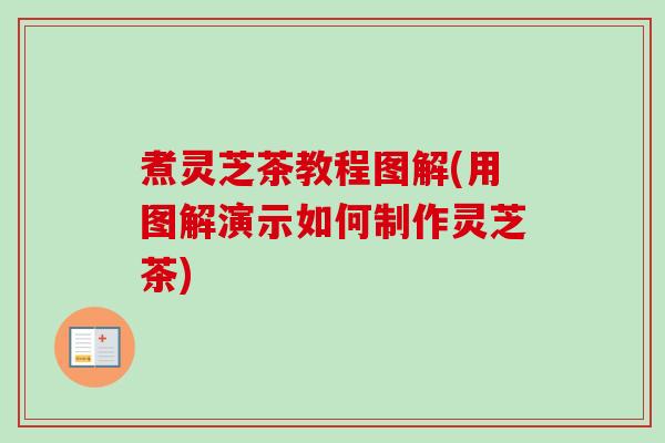 煮灵芝茶教程图解(用图解演示如何制作灵芝茶)