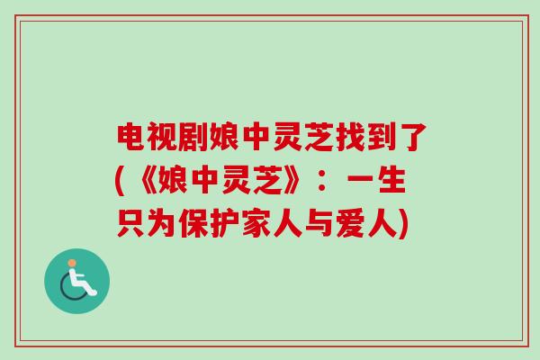 电视剧娘中灵芝找到了(《娘中灵芝》：一生只为保护家人与爱人)