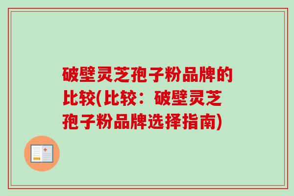 破壁灵芝孢子粉品牌的比较(比较：破壁灵芝孢子粉品牌选择指南)
