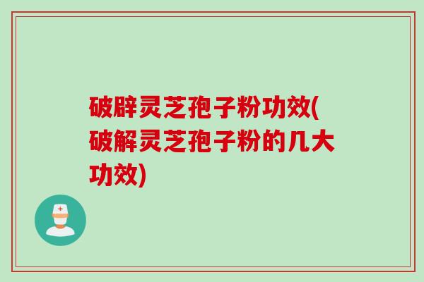 破辟灵芝孢子粉功效(破解灵芝孢子粉的几大功效)