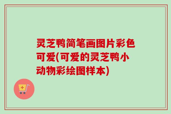 灵芝鸭简笔画图片彩色可爱(可爱的灵芝鸭小动物彩绘图样本) 灵芝鸭简笔画图片彩色可爱(可爱的灵芝鸭小动物彩绘图样本)