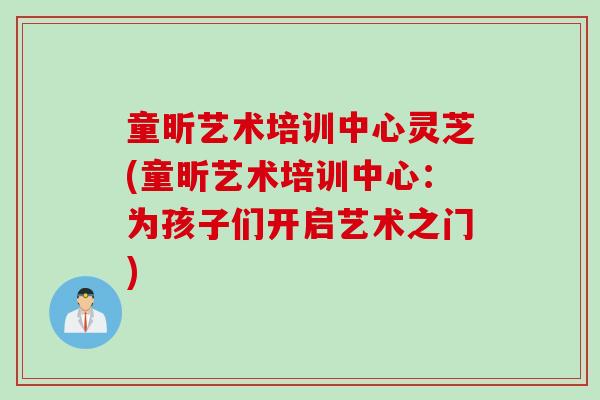 童昕艺术培训中心灵芝(童昕艺术培训中心：为孩子们开启艺术之门)