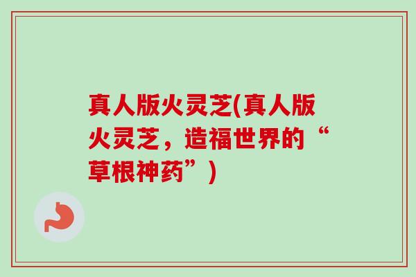 真人版火灵芝(真人版火灵芝,造福世界的“草根神药”) 真人版火灵芝(真人版火灵芝,造福世界的“草根神药”)