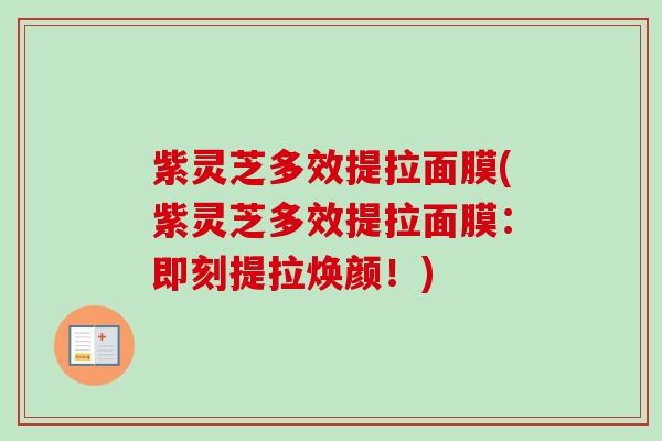 紫灵芝多效提拉面膜(紫灵芝多效提拉面膜：即刻提拉焕颜！)