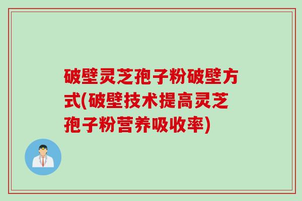 破壁灵芝孢子粉破壁方式(破壁技术提高灵芝孢子粉营养吸收率) 破壁灵芝孢子粉破壁方式(破壁技术提高灵芝孢子粉营养吸收率)