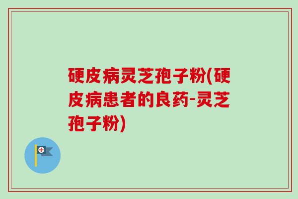 硬皮病灵芝孢子粉(硬皮病患者的良药-灵芝孢子粉)