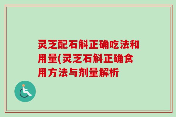 灵芝配石斛正确吃法和用量(灵芝石斛正确食用方法与剂量解析