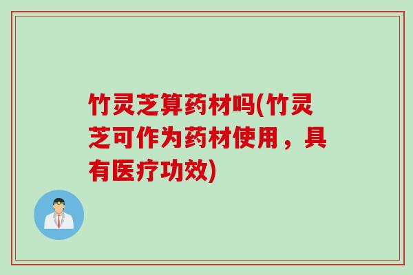 竹灵芝算药材吗(竹灵芝可作为药材使用，具有医疗功效)
