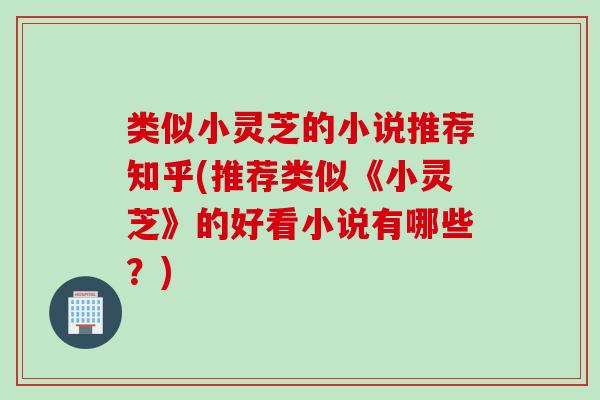 类似小灵芝的小说推荐知乎(推荐类似《小灵芝》的好看小说有哪些？)