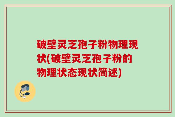 破壁灵芝孢子粉物理现状(破壁灵芝孢子粉的物理状态现状简述)