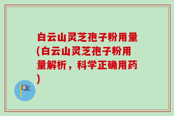 白云山灵芝孢子粉用量(白云山灵芝孢子粉用量解析，科学正确用药)