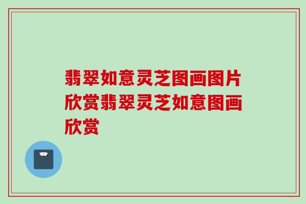 翡翠如意灵芝图画图片欣赏翡翠灵芝如意图画欣赏