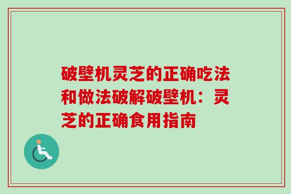 破壁机灵芝的正确吃法和做法破解破壁机：灵芝的正确食用指南