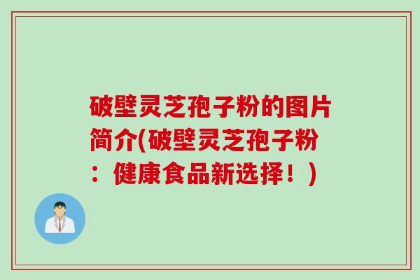 破壁灵芝孢子粉的图片简介(破壁灵芝孢子粉：健康食品新选择！)