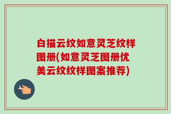 白描云纹如意灵芝纹样图册(如意灵芝图册优美云纹纹样图案推荐)