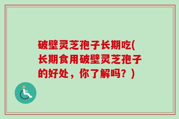 破壁灵芝孢子长期吃(长期食用破壁灵芝孢子的好处，你了解吗？)