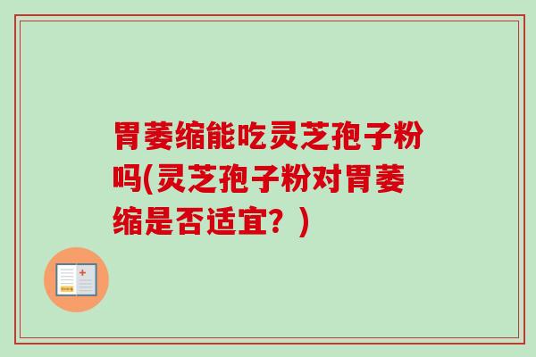 胃萎缩能吃灵芝孢子粉吗(灵芝孢子粉对胃萎缩是否适宜？)