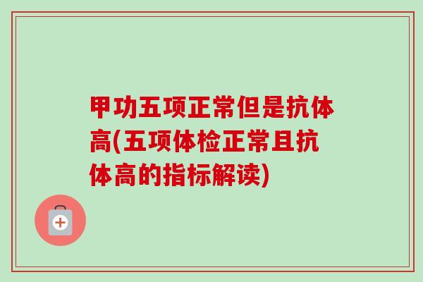 甲功五项正常但是抗体高(五项体检正常且抗体高的指标解读)